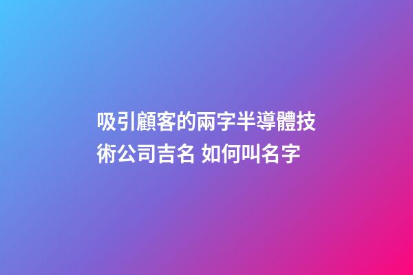 吸引顧客的兩字半導體技術公司吉名 如何叫名字-第1張-公司起名-玄機派